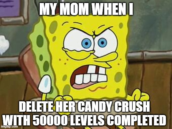 i don't understand how all the facebook moms have like 863834 levels completed | MY MOM WHEN I; DELETE HER CANDY CRUSH WITH 50000 LEVELS COMPLETED | image tagged in pissed off spongebob,mom,candy crush | made w/ Imgflip meme maker