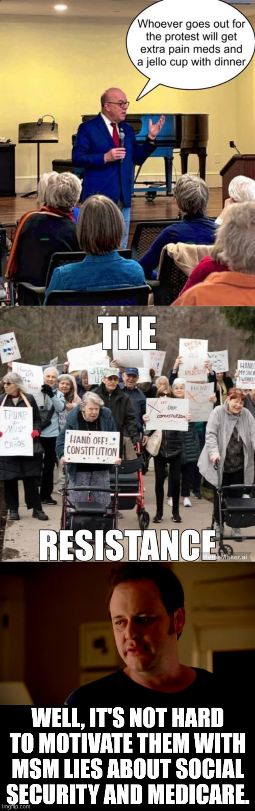 Shame on the MSM and dems for fearmongering of the elderly | WELL, IT'S NOT HARD TO MOTIVATE THEM WITH MSM LIES ABOUT SOCIAL SECURITY AND MEDICARE. | image tagged in msm,dem,propaganda,spreading fear among the elderly | made w/ Imgflip meme maker