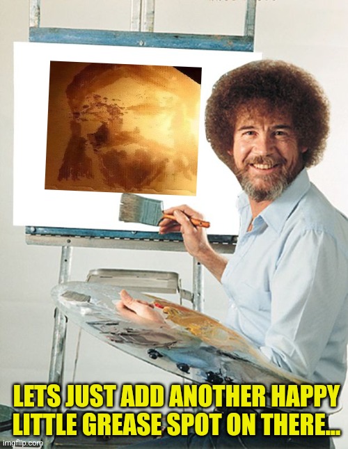 Bob Ross Blank Canvas | LETS JUST ADD ANOTHER HAPPY LITTLE GREASE SPOT ON THERE... | image tagged in bob ross blank canvas | made w/ Imgflip meme maker