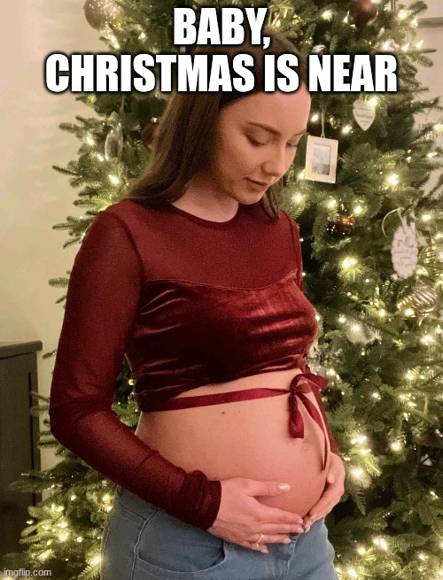 It's November 1st, you know what that means | BABY, CHRISTMAS IS NEAR | image tagged in pregnant,christmas,happy holidays | made w/ Imgflip meme maker