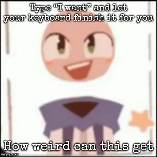 Bald Claire (FPE) | Type “I want” and let your keyboard finish it for you; How weird can this get | image tagged in bald claire fpe,msmg | made w/ Imgflip meme maker