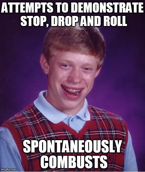 Bad Luck Brian Meme | ATTEMPTS TO DEMONSTRATE STOP, DROP AND ROLL SPONTANEOUSLY COMBUSTS | image tagged in memes,bad luck brian | made w/ Imgflip meme maker