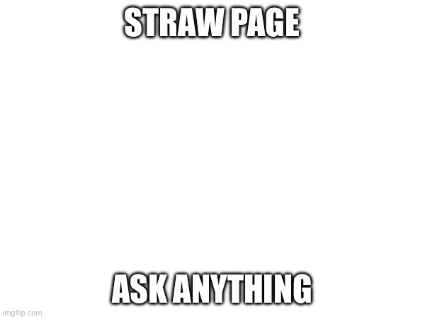 STRAW PAGE; ASK ANYTHING | made w/ Imgflip meme maker