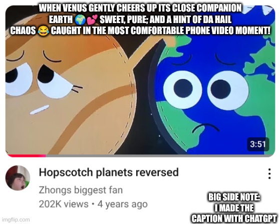 A meme caption from ChatGPT that was turned into a meme | WHEN VENUS GENTLY CHEERS UP ITS CLOSE COMPANION EARTH 🌍💕 SWEET, PURE; AND A HINT OF DA HAIL CHAOS 😂 CAUGHT IN THE MOST COMFORTABLE PHONE VIDEO MOMENT! BIG SIDE NOTE: I MADE THE CAPTION WITH CHATGPT | image tagged in chatgpt,galaxy,planets | made w/ Imgflip meme maker