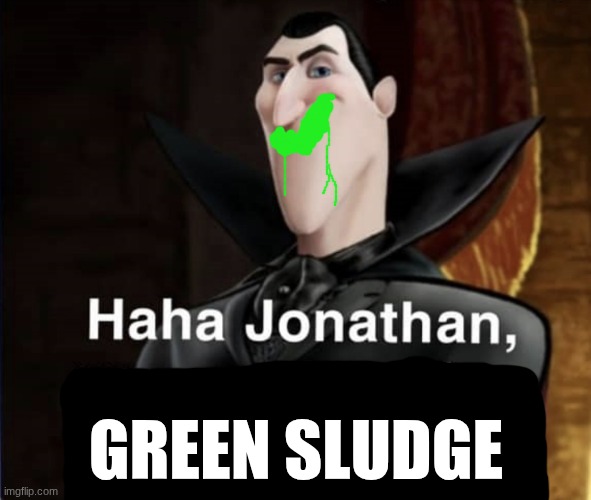 Haha Jonathan you are banging my daughter | GREEN SLUDGE | image tagged in haha jonathan you are banging my daughter | made w/ Imgflip meme maker