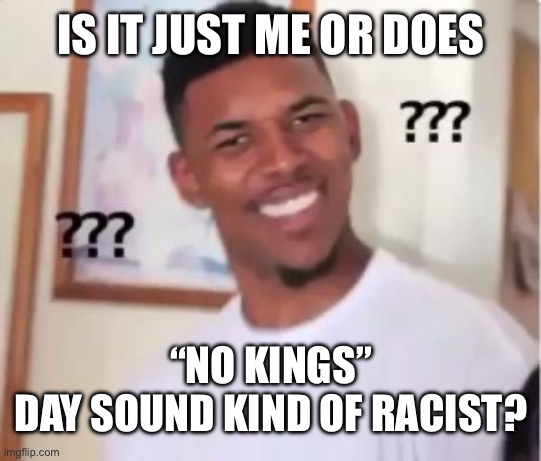 Nick Young | IS IT JUST ME OR DOES “NO KINGS”
DAY SOUND KIND OF RACIST? | image tagged in nick young | made w/ Imgflip meme maker