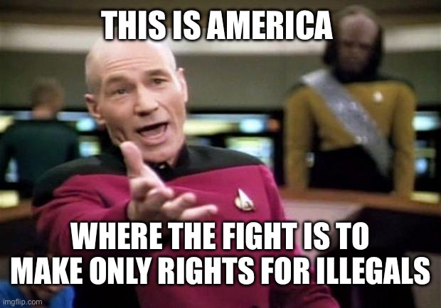 startrek | THIS IS AMERICA WHERE THE FIGHT IS TO MAKE ONLY RIGHTS FOR ILLEGALS | image tagged in startrek | made w/ Imgflip meme maker