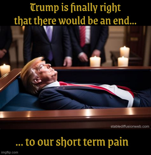 Short term pain | Trump is finally right that there would be an end... ... to our short term pain | image tagged in short term pain,national holiday,fly your flags high,ding dong bing bang trump lies again,maga morbid,stiff stiffs no more | made w/ Imgflip meme maker