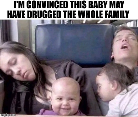 I'm Convinced This Baby May Have Drugged The Whole Family | I'M CONVINCED THIS BABY MAY HAVE DRUGGED THE WHOLE FAMILY | image tagged in chrisjoines1 | made w/ Imgflip meme maker