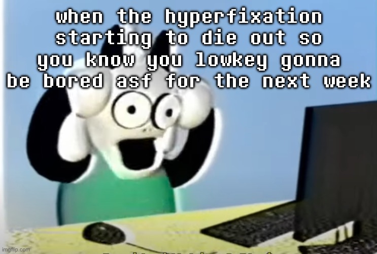 ralsei computer | when the hyperfixation starting to die out so you know you lowkey gonna be bored asf for the next week | image tagged in ralsei computer | made w/ Imgflip meme maker