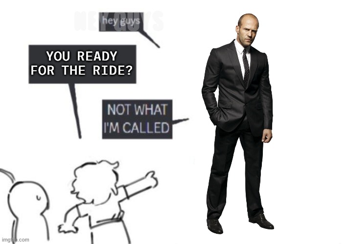 dOT_dOT_dOT_rESUMING_aND_tWARTING | HEY GUYS; YOU READY FOR THE RIDE? | image tagged in hey guys - not what i'm called,w/ obviousness,b/ memer,p/ comprehensiveness,f/ followers,s/ artistry | made w/ Imgflip meme maker