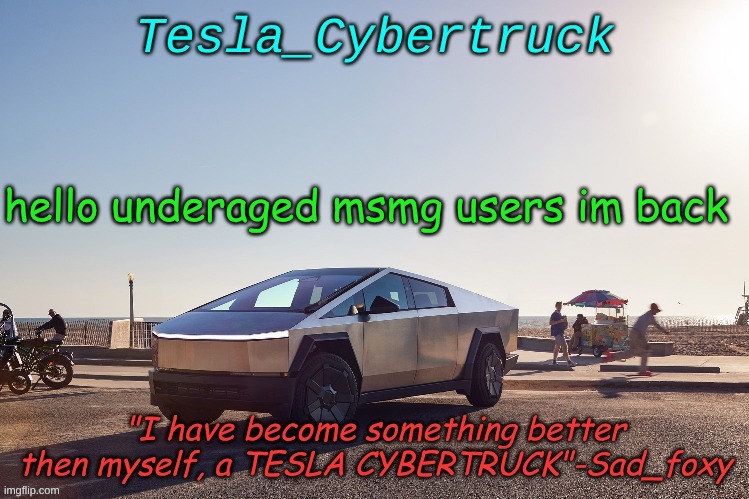 Tesla_cybertruck announcement template | hello underaged msmg users im back | image tagged in tesla_cybertruck announcement template | made w/ Imgflip meme maker