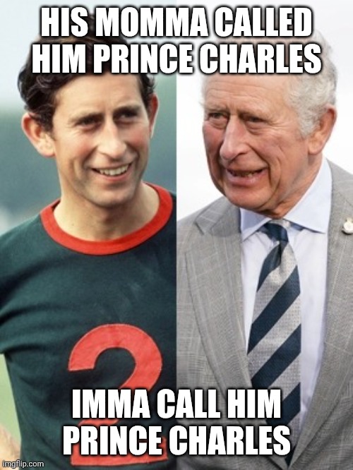 King Charles Young and Old | HIS MOMMA CALLED HIM PRINCE CHARLES; IMMA CALL HIM PRINCE CHARLES | image tagged in king charles young and old | made w/ Imgflip meme maker