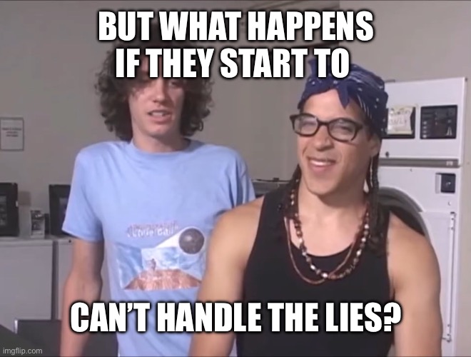 Corey and Trevor | BUT WHAT HAPPENS IF THEY START TO CAN’T HANDLE THE LIES? | image tagged in corey and trevor | made w/ Imgflip meme maker