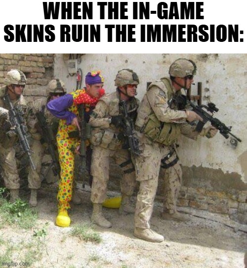 especially stuff like cod and fortnite | WHEN THE IN-GAME SKINS RUIN THE IMMERSION: | image tagged in army clown,memes,gaming,video games,fortnite,call of duty | made w/ Imgflip meme maker