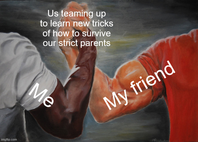 Epic Handshake Meme | Us teaming up to learn new tricks of how to survive our strict parents; My friend; Me | image tagged in memes,epic handshake | made w/ Imgflip meme maker