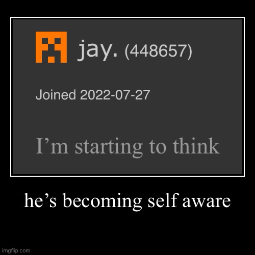 someone stop them | he’s becoming self aware | | image tagged in funny,demotivationals | made w/ Imgflip demotivational maker