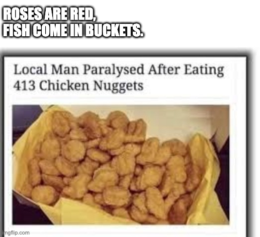We Found the Limit. | ROSES ARE RED, 
FISH COME IN BUCKETS. | image tagged in chicken nuggets,rhymes | made w/ Imgflip meme maker