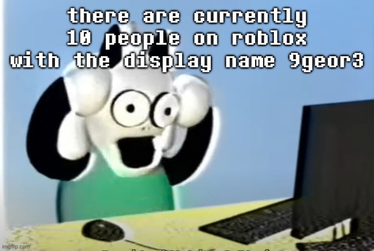 ralsei computer | there are currently 10 people on roblox with the display name 9geor3 | image tagged in ralsei computer | made w/ Imgflip meme maker