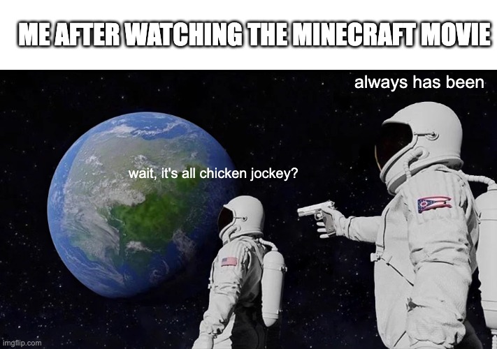 Always Has Been | ME AFTER WATCHING THE MINECRAFT MOVIE; always has been; wait, it's all chicken jockey? | image tagged in memes,always has been | made w/ Imgflip meme maker