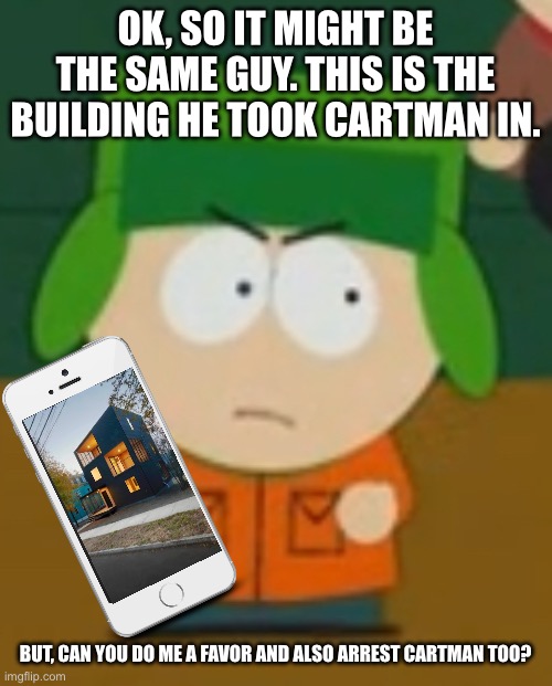 OK, SO IT MIGHT BE THE SAME GUY. THIS IS THE BUILDING HE TOOK CARTMAN IN. BUT, CAN YOU DO ME A FAVOR AND ALSO ARREST CARTMAN TOO? | made w/ Imgflip meme maker