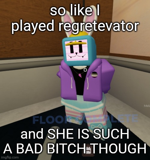 "I would fuck the shit outta that robot man" - a wise person | so like I played regretevator; and SHE IS SUCH A BAD BITCH THOUGH | made w/ Imgflip meme maker