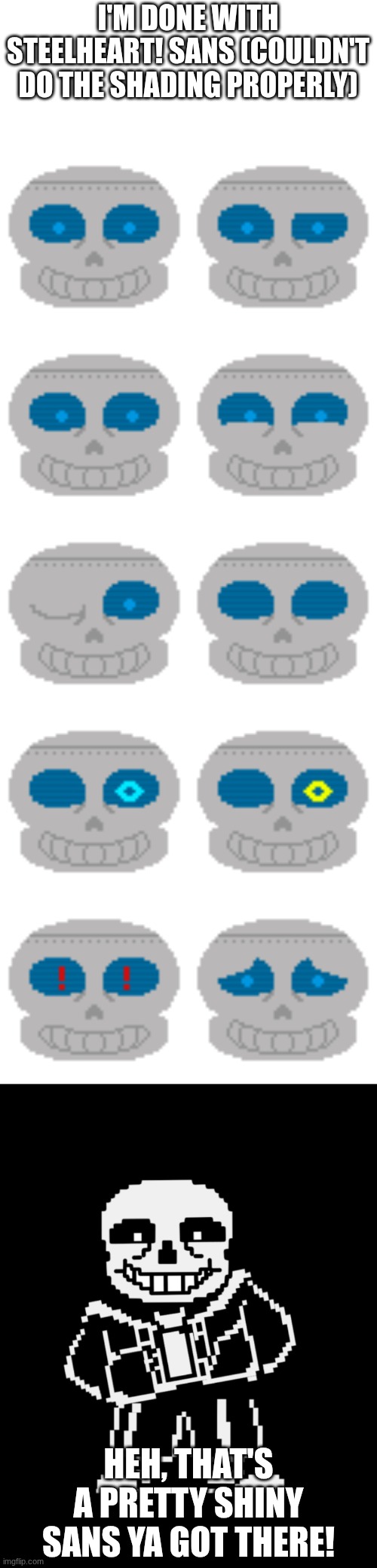 sans... sans everywhere... | I'M DONE WITH STEELHEART! SANS (COULDN'T DO THE SHADING PROPERLY); HEH, THAT'S A PRETTY SHINY SANS YA GOT THERE! | image tagged in sans leans | made w/ Imgflip meme maker