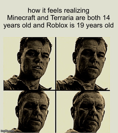 it feels like just yesterday, doesn't it?... | how it feels realizing Minecraft and Terraria are both 14 years old and Roblox is 19 years old | image tagged in minecraft,terraria,roblox,nostalgia | made w/ Imgflip meme maker
