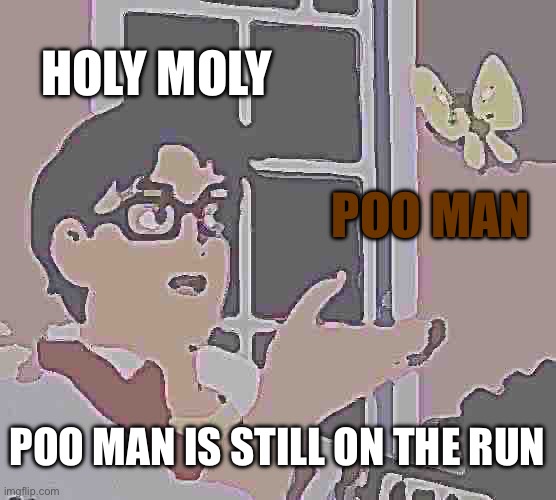 Is This A Pigeon Meme | HOLY MOLY POO MAN POO MAN IS STILL ON THE RUN | image tagged in memes,is this a pigeon | made w/ Imgflip meme maker