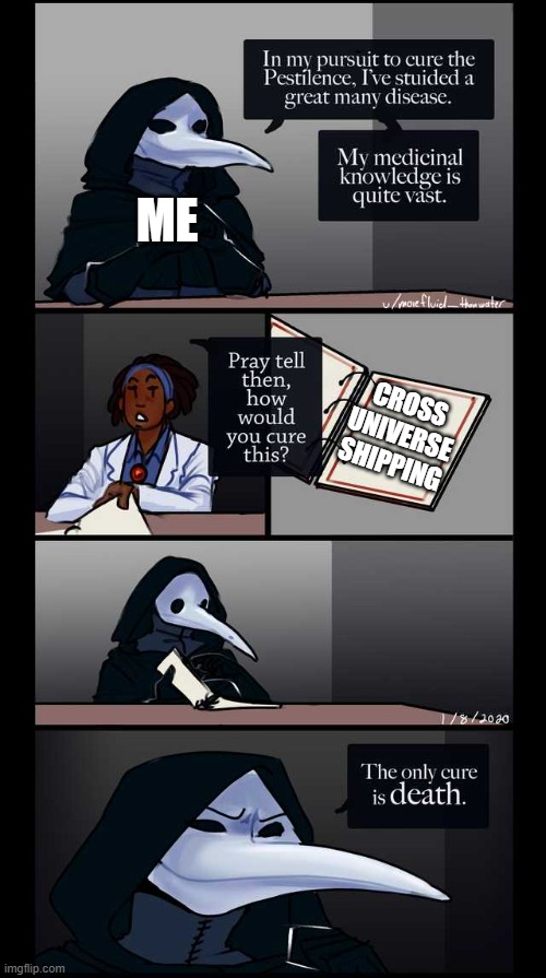 Its true tho | ME; CROSS UNIVERSE SHIPPING | image tagged in scp-49 the only cure is death | made w/ Imgflip meme maker