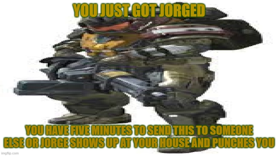 You just got Jorged | YOU JUST GOT JORGED; YOU HAVE FIVE MINUTES TO SEND THIS TO SOMEONE ELSE OR JORGE SHOWS UP AT YOUR HOUSE AND PUNCHES YOU | image tagged in jorge gaming | made w/ Imgflip meme maker