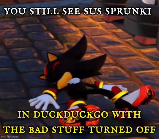 shadow dead | you still see sus sprunki in duckduckgo with the bad stuff turned off | image tagged in shadow dead | made w/ Imgflip meme maker
