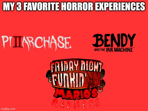 My 3 favorite horror experiences | MY 3 FAVORITE HORROR EXPERIENCES | image tagged in horror,bendy and the ink machine,mario,chase | made w/ Imgflip meme maker