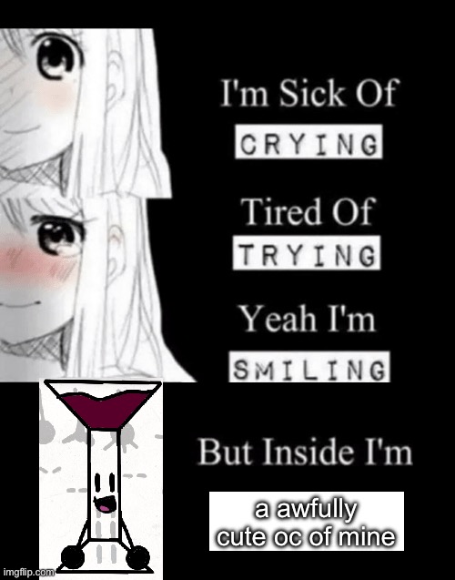 legless charaters rule man. | a awfully cute oc of mine | image tagged in i'm sick of crying | made w/ Imgflip meme maker