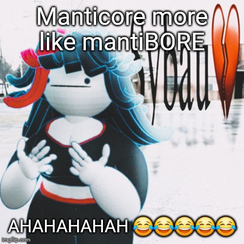 Claire sybau | Manticore more like mantiBORE; AHAHAHAHAH 😂😂😂😂😂 | image tagged in claire sybau | made w/ Imgflip meme maker