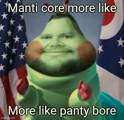 Cater pillar | Manti core more like; More like panty bore | image tagged in cater pillar | made w/ Imgflip meme maker