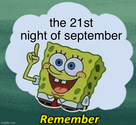 u rember | the 21st night of september | image tagged in remember | made w/ Imgflip meme maker