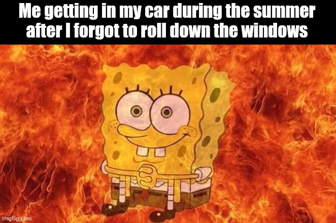 i always forget to do it | Me getting in my car during the summer after I forgot to roll down the windows | image tagged in spongebob sitting in fire,memes,funny,spongebob,relatable,summer | made w/ Imgflip meme maker