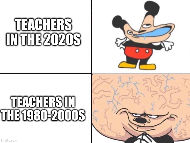 Teachers sucks these days | TEACHERS IN THE 2020S; TEACHERS IN THE 1980-2000S | image tagged in big brain mickey | made w/ Imgflip meme maker
