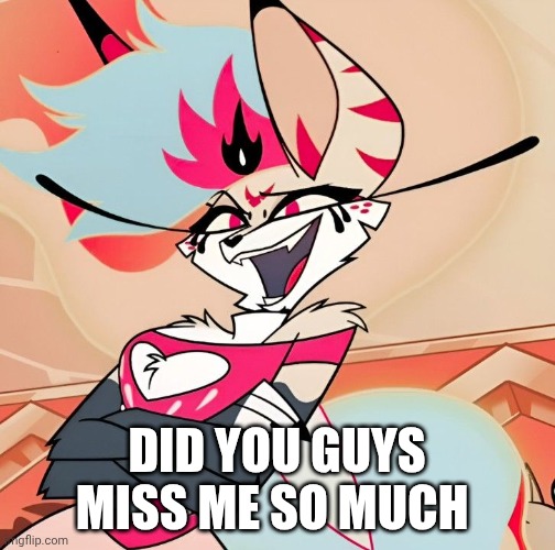 Did You Guys Miss Me So Much | DID YOU GUYS MISS ME SO MUCH | image tagged in queen bee,beelzebub,kesha,helluva boss | made w/ Imgflip meme maker