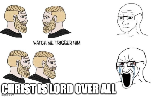 Watch me trigger him | CHRIST IS LORD OVER ALL | image tagged in watch me trigger him | made w/ Imgflip meme maker