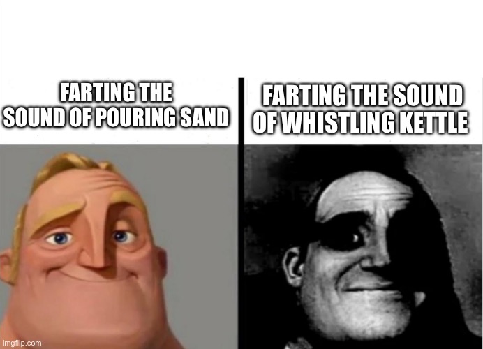 Fart sounds | FARTING THE SOUND OF POURING SAND; FARTING THE SOUND OF WHISTLING KETTLE | image tagged in teacher's copy,fart,sound | made w/ Imgflip meme maker