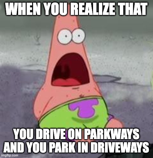 MIND BLOWN ? | WHEN YOU REALIZE THAT; YOU DRIVE ON PARKWAYS AND YOU PARK IN DRIVEWAYS | image tagged in suprised patrick,mind blown,what,surprise,memes | made w/ Imgflip meme maker