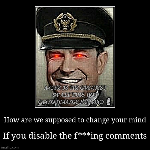 I guess he was right... | How are we supposed to change your mind | If you disable the f***ing comments | image tagged in funny,demotivationals | made w/ Imgflip demotivational maker