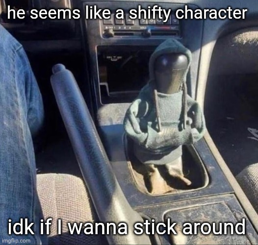 car safety lore | he seems like a shifty character; idk if I wanna stick around | image tagged in stick shift,cars | made w/ Imgflip meme maker