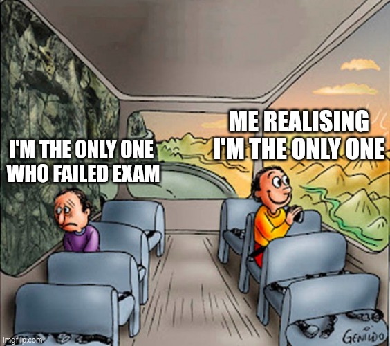 exam | ME REALISING I'M THE ONLY ONE; I'M THE ONLY ONE 
WHO FAILED EXAM | image tagged in sad guy happy guy bus | made w/ Imgflip meme maker