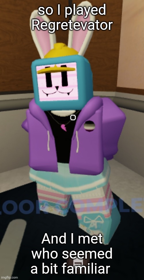 also she kinda bad but that's just my opinion | so I played Regretevator; And I met who seemed a bit familiar | made w/ Imgflip meme maker