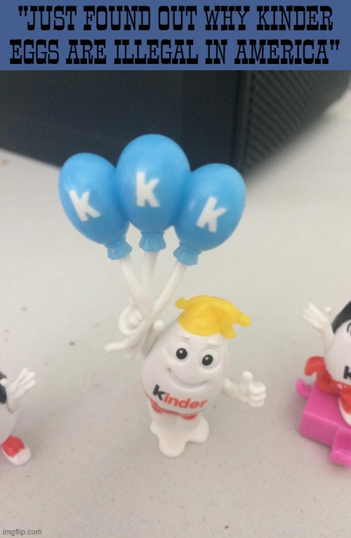 "JUST FOUND OUT WHY KINDER EGGS ARE ILLEGAL IN AMERICA" | image tagged in kkk,ku klux klan,dark humour | made w/ Imgflip meme maker