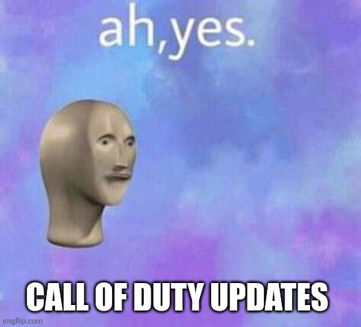 Ah yes | CALL OF DUTY UPDATES | image tagged in ah yes | made w/ Imgflip meme maker
