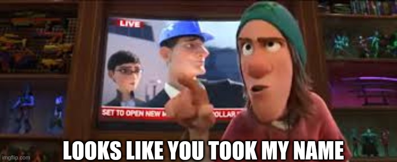 LOOKS LIKE YOU TOOK MY NAME | made w/ Imgflip meme maker